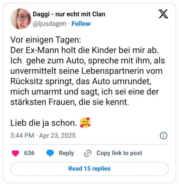 Vor einigen Tagen: Der Ex-Mann holt die Kinder bei mir ab. Ich gehe zum Auto, spreche mit ihm, als unvermittelt seine Lebenspartnerin vom Rücksitz springt, das Auto umrundet, mich umarmt und sagt, ich sei eine der stärksten Frauen, die sie kennt. Lieb die ja schon. :lächelndes_gesicht_mit_3_herzen: