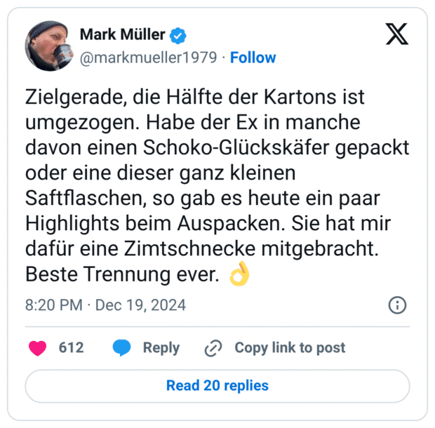 Zielgerade, die Hälfte der Kartons ist umgezogen. Habe der Ex in manche davon einen Schoko-Glückskäfer gepackt oder eine dieser ganz kleinen Saftflaschen, so gab es heute ein paar Highlights beim Auspacken. Sie hat mir dafür eine Zimtschnecke mitgebracht. Beste Trennung ever. :okay_hand:
