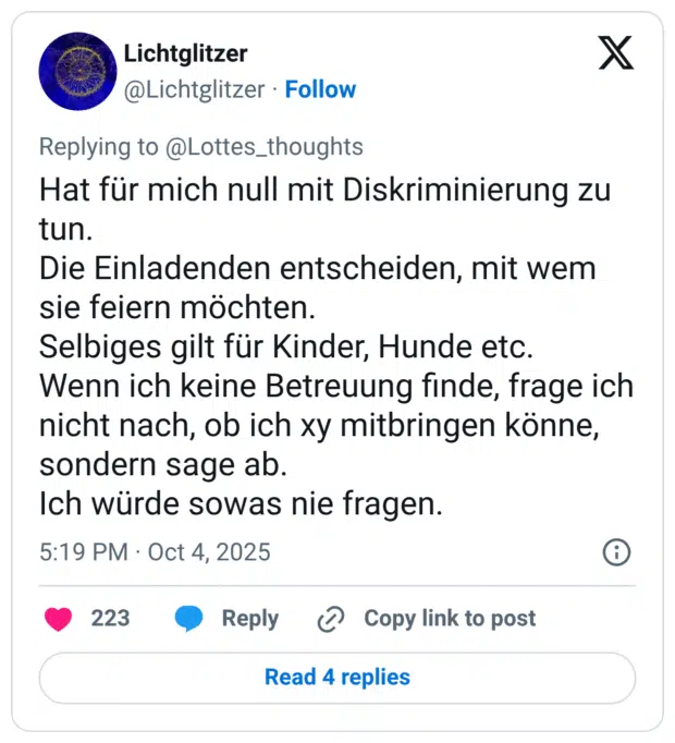 Hat für mich null mit Diskriminierung zu tun. Die Einladenden entscheiden, mit wem sie feiern möchten. Selbiges gilt für Kinder, Hunde etc. Wenn ich keine Betreuung finde, frage ich nicht nach, ob ich xy mitbringen könne, sondern sage ab. Ich würde sowas nie fragen.