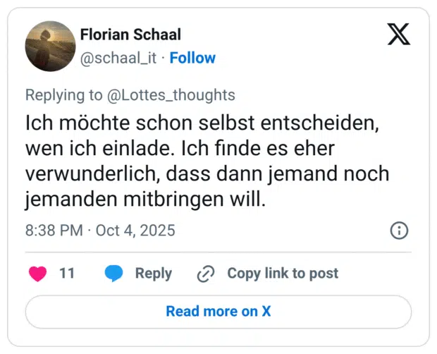 Ich möchte schon selbst entscheiden, wen ich einlade. Ich finde es eher verwunderlich, dass dann jemand noch jemanden mitbringen will.