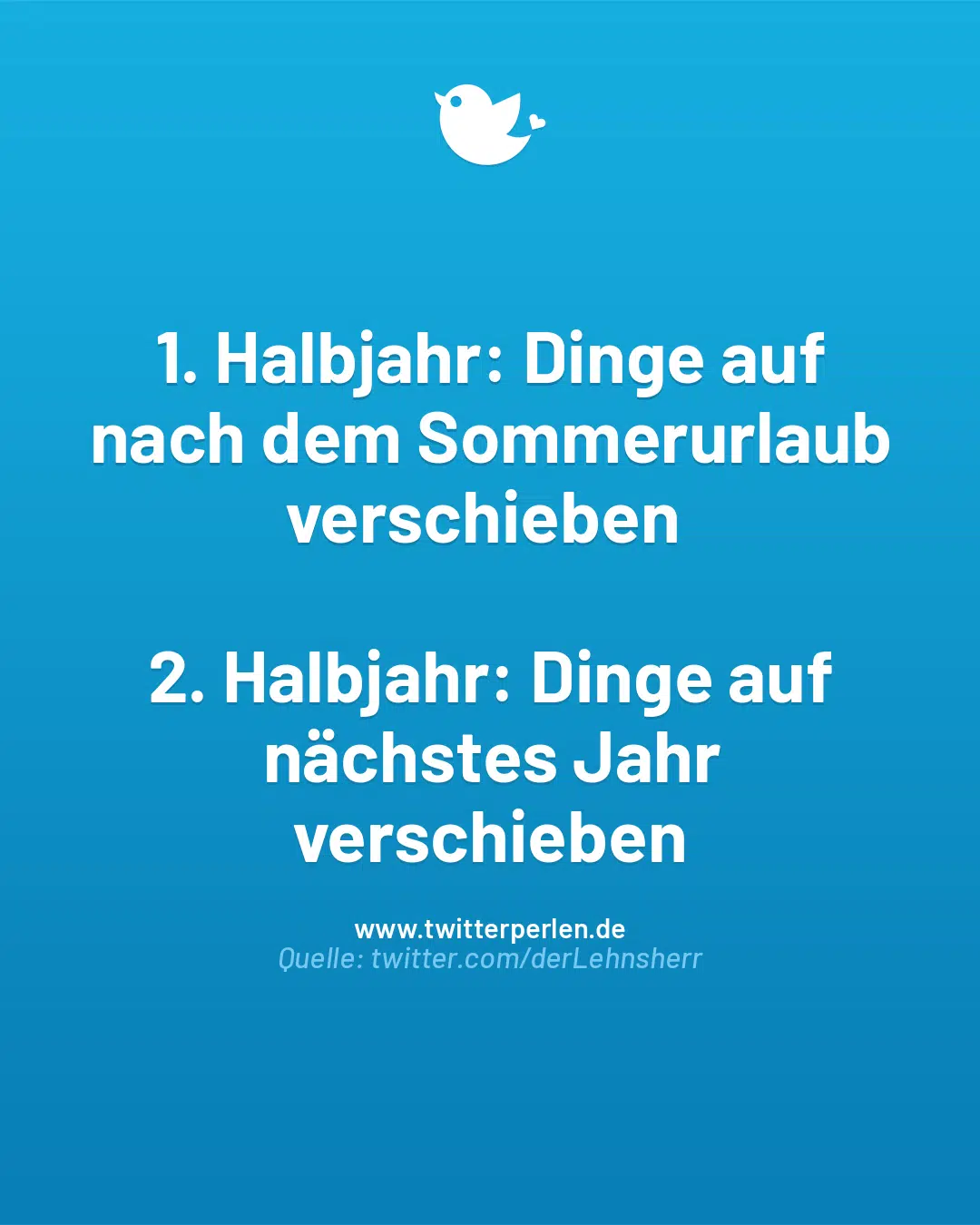 1. Halbjahr: Dinge auf nach dem Sommerurlaub verschieben
2. Halbjahr: Dinge auf nächstes Jahr verschieben
