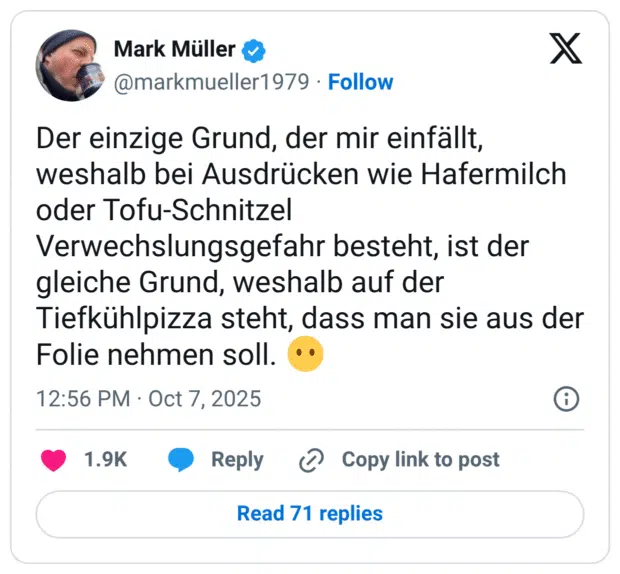 Der einzige Grund, der mir einfällt, weshalb bei Ausdrücken wie Hafermilch oder Tofu-Schnitzel Verwechslungsgefahr besteht, ist der gleiche Grund, weshalb auf der Tiefkühlpizza steht, dass man sie aus der Folie nehmen soll. 😶