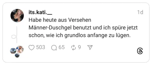 Habe heute aus Versehen Männer-Duschgel benutzt und ich spüre jetzt schon, wie ich grundlos anfange zu lügen.
