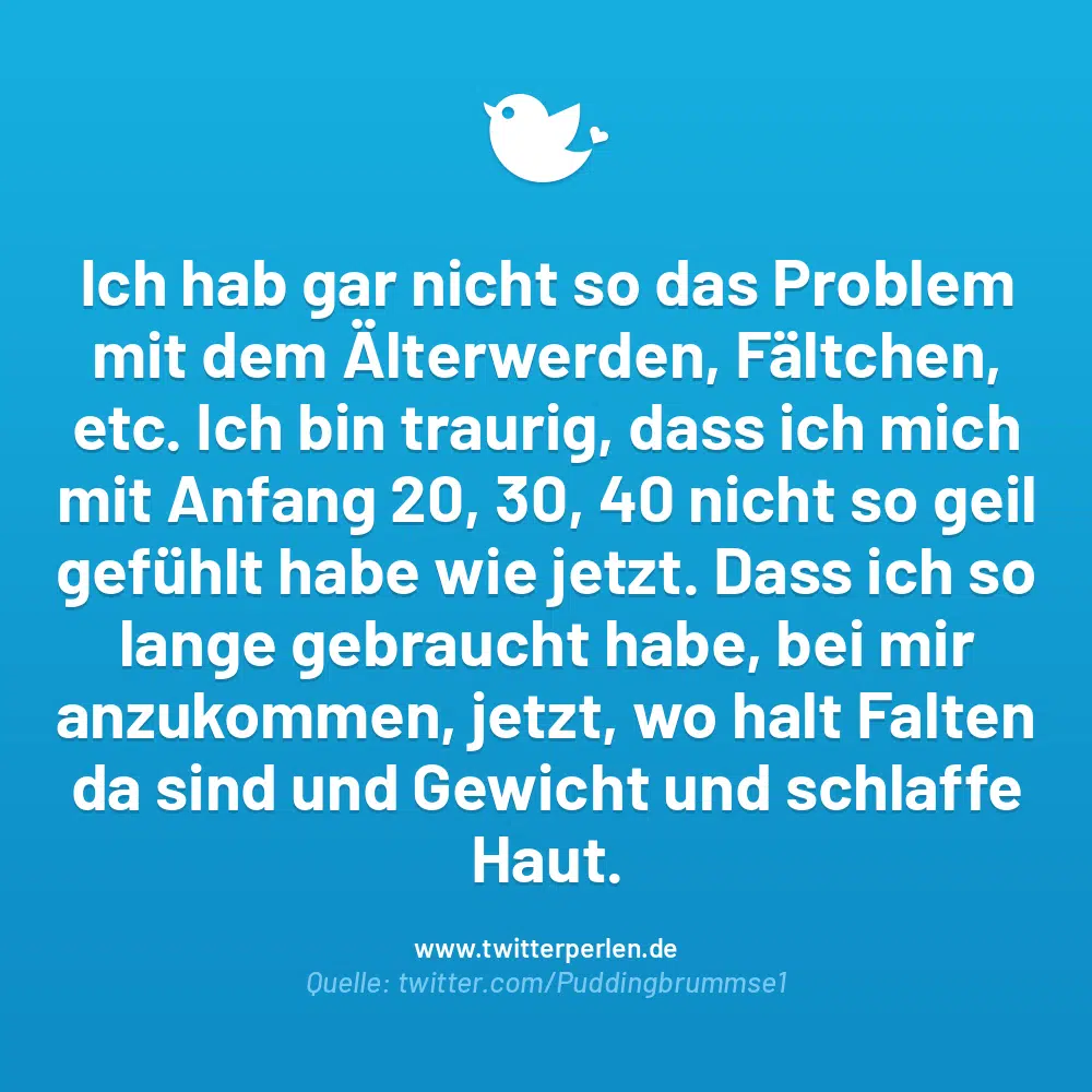 Ich hab gar nicht so das Problem mit dem Älterwerden, Fältchen, etc. Ich bin traurig, dass ich mich mit Anfang 20, 30, 40 nicht so geil gefühlt habe wie jetzt. Dass ich so lange gebraucht habe, bei mir anzukommen, jetzt, wo halt Falten da sind und Gewicht und schlaffe Haut.