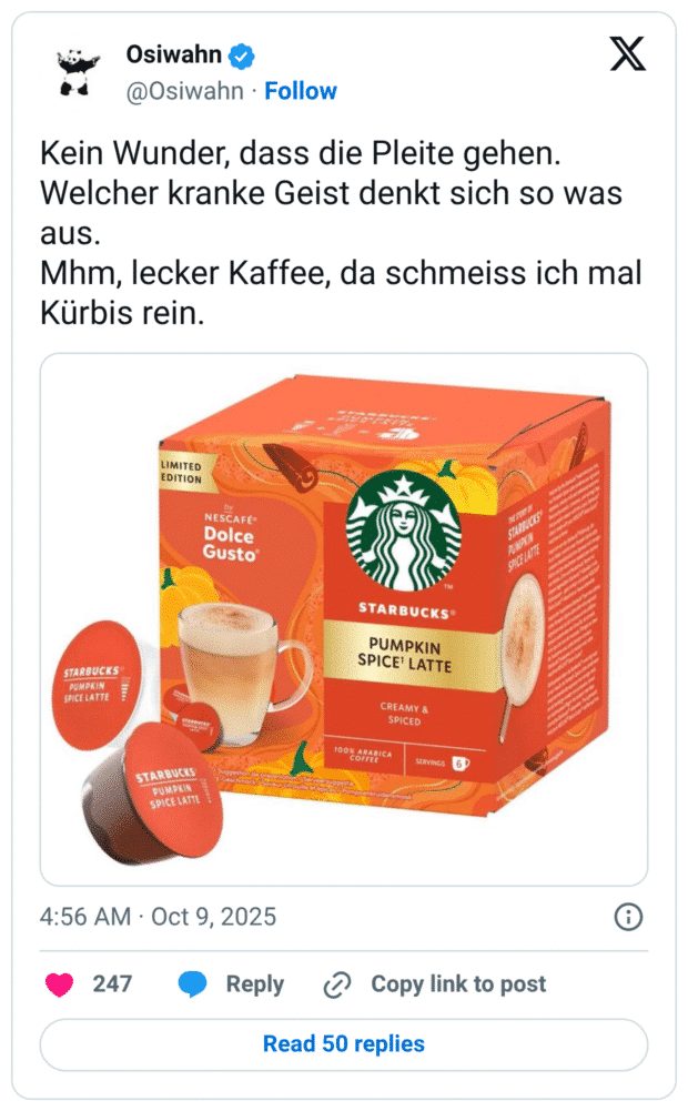 Kein Wunder, dass die Pleite gehen. Welcher kranke Geist denkt sich so was aus. Mhm, lecker Kaffee, da schmeiss ich mal Kürbis rein.