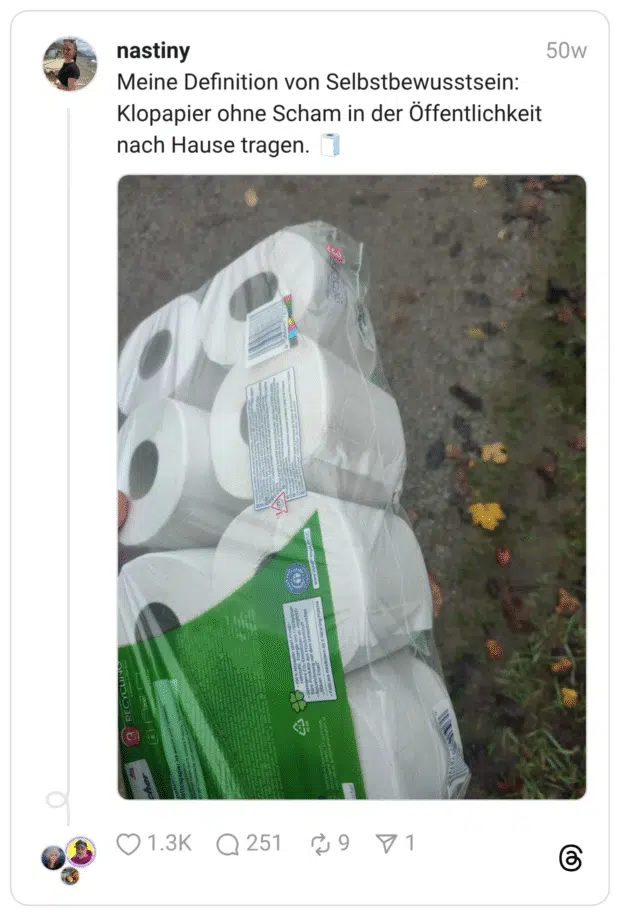 Meine Definition von Selbstbewusstsein: Klopapier ohne Scham in der Öffentlichkeit nach Hause tragen. 🧻