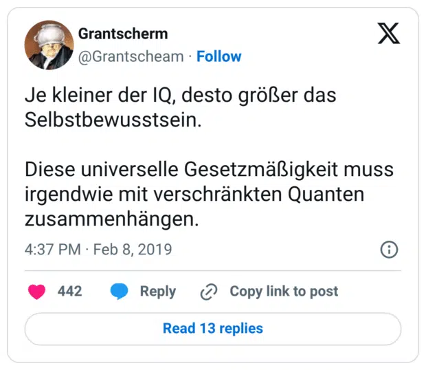 Je kleiner der IQ, desto größer das Selbstbewusstsein. Diese universelle Gesetzmäßigkeit muss irgendwie mit verschränkten Quanten zusammenhängen.