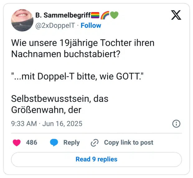 Wie unsere 19jährige Tochter ihren Nachnamen buchstabiert? "...mit Doppel-T bitte, wie GOTT." Selbstbewusstsein, das Größenwahn, der