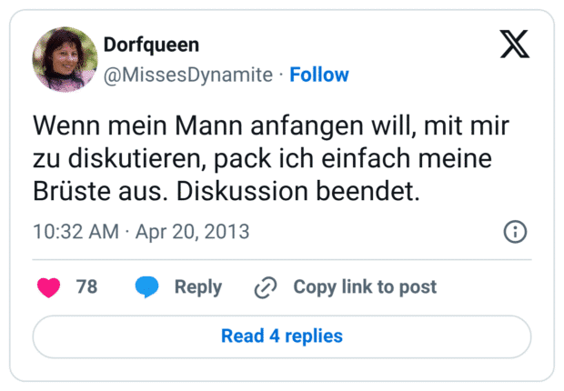 Wenn mein Mann anfangen will, mit mir zu diskutieren, pack ich einfach meine Brüste aus. Diskussion beendet.