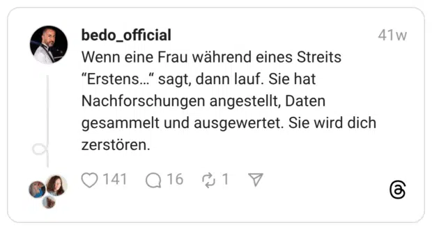 Wenn eine Frau während eines Streits “Erstens…“ sagt, dann lauf. Sie hat Nachforschungen angestellt, Daten gesammelt und ausgewertet. Sie wird dich zerstören.