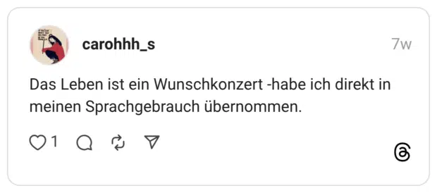 Das Leben ist ein Wunschkonzert -habe ich direkt in meinen Sprachgebrauch übernommen.