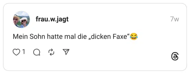 Mein Sohn hatte mal die „dicken Faxe"