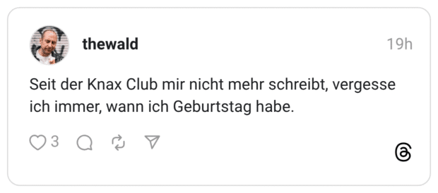 Seit der Knax Club mir nicht mehr schreibt, vergesse ich immer, wann ich Geburtstag habe.