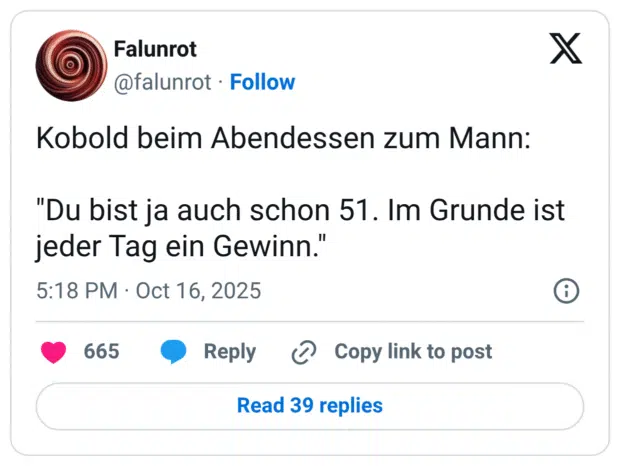 Kobold beim Abendessen zum Mann: "Du bist ja auch schon 51. Im Grunde ist jeder Tag ein Gewinn.
