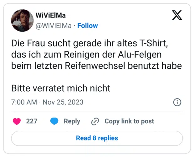 Die Frau sucht gerade ihr altes T-Shirt, das ich zum Reinigen der Alu-Felgen beim letzten Reifenwechsel benutzt habe Bitte verratet mich nicht