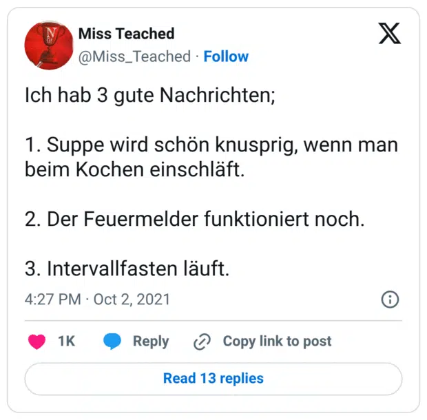 Ich hab 3 gute Nachrichten; 1. Suppe wird schön knusprig, wenn man beim Kochen einschläft. 2. Der Feuermelder funktioniert noch. 3. Intervallfasten läuft.