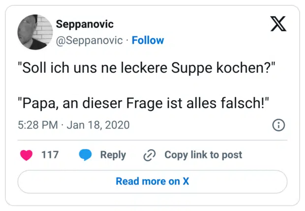 "Soll ich uns ne leckere Suppe kochen?" "Papa, an dieser Frage ist alles falsch!"