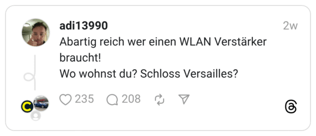 Abartig reich wer einen WLAN Verstärker braucht! Wo wohnst du? Schloss Versailles?