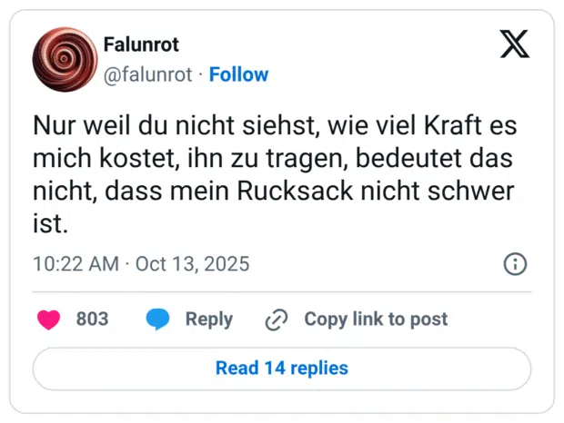 Nur weil du nicht siehst, wie viel Kraft es mich kostet, ihn zu tragen, bedeutet das nicht, dass mein Rucksack nicht schwer ist.