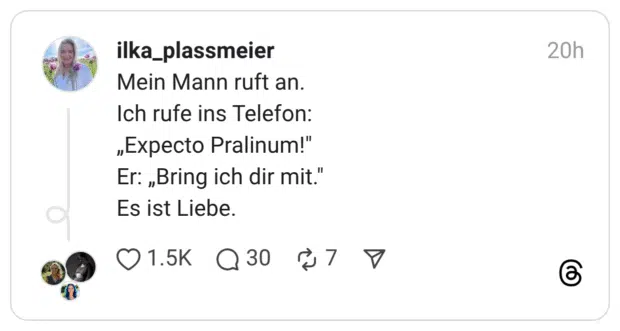 Mein Mann ruft an. Ich rufe ins Telefon: „Expecto Pralinum!" Er: „Bring ich dir mit." Es ist Liebe.