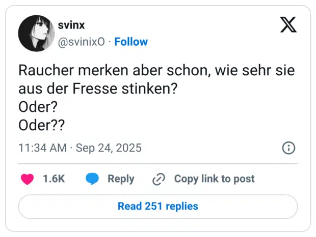 Raucher merken aber schon, wie sehr sie aus der Fresse stinken? Oder? Oder??