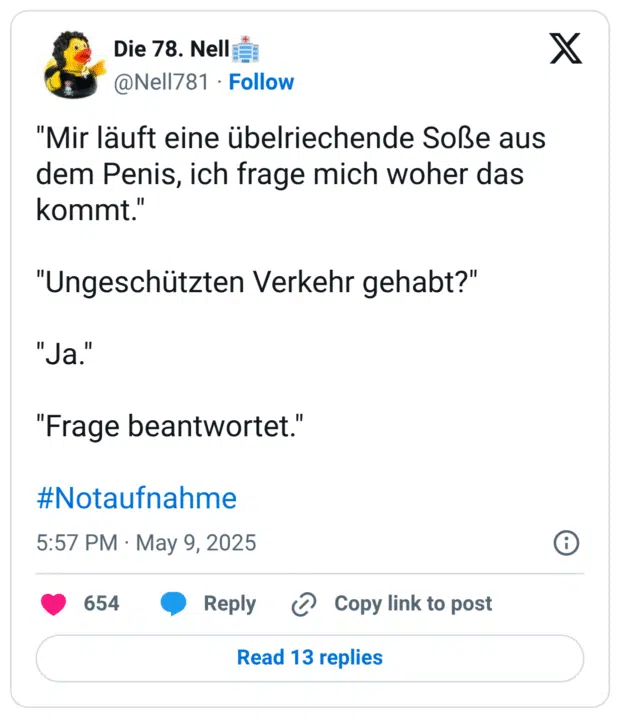 "Mir läuft eine übelriechende Soße aus dem Penis, ich frage mich woher das kommt." "Ungeschützten Verkehr gehabt?" "Ja." "Frage beantwortet." #Notaufnahme