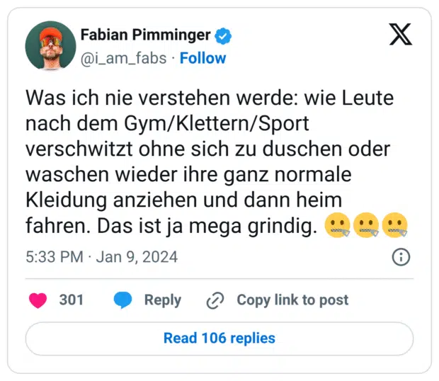 Was ich nie verstehen werde: wie Leute nach dem Gym/Klettern/Sport verschwitzt ohne sich zu duschen oder waschen wieder ihre ganz normale Kleidung anziehen und dann heim fahren. Das ist ja mega grindig. 🤐🤐🤐
