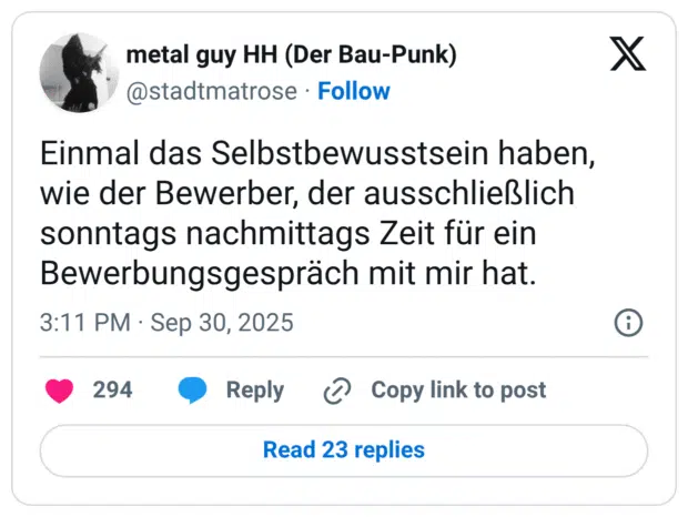 Einmal das Selbstbewusstsein haben, wie der Bewerber, der ausschließlich sonntags nachmittags Zeit für ein Bewerbungsgespräch mit mir hat.