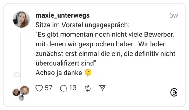 Sitze im Vorstellungsgespräch: “Es gibt momentan noch nicht viele Bewerber, mit denen wir gesprochen haben. Wir laden zunächst erst einmal die ein, die definitiv nicht überqualifizert sind” Achso ja danke :schmelzendes_gesicht: