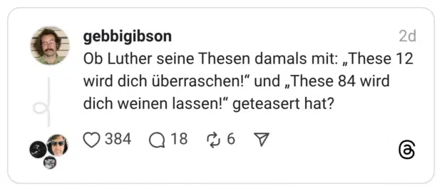 Ob Luther seine Thesen damals mit: „These 12 wird dich überraschen!" und „These 84 wird dich weinen lassen!" geteasert hat?