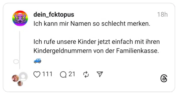 Ich kann mir Namen so schlecht merken. Ich rufe unsere Kinder jetzt einfach mit ihren Kindergeldnummern von der Familienkasse.