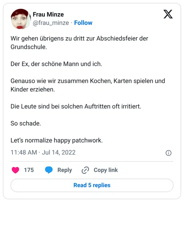 Wir gehen übrigens zu dritt zur Abschiedsfeier der Grundschule. Der Ex, der schöne Mann und ich. Genauso wie wir zusammen Kochen, Karten spielen und Kinder erziehen. Die Leute sind bei solchen Auftritten oft irritiert. So schade. Let’s normalize happy patchwork.