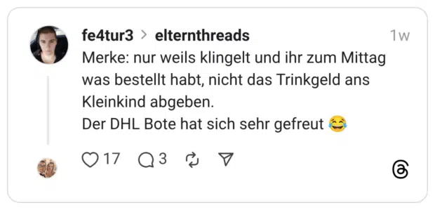 Merke: nur weils klingelt und ihr zum Mittag was bestellt habt, nicht das Trinkgeld ans Kleinkind abgeben. Der DHL Bote hat sich sehr gefreut 😂