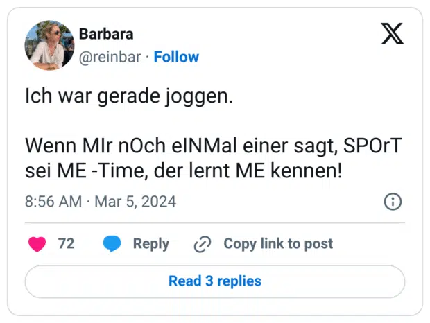 Ich war gerade joggen. Wenn MIr nOch eINMal einer sagt, SPOrT sei ME -Time, der lernt ME kennen!