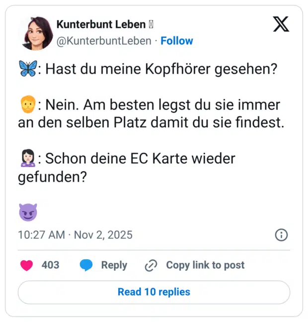 Hast du meine Kopfhörer gesehen? : Nein. Am besten legst du sie immer an den selben Platz damit du sie findest. g: Schon deine EC Karte wieder gefunden?