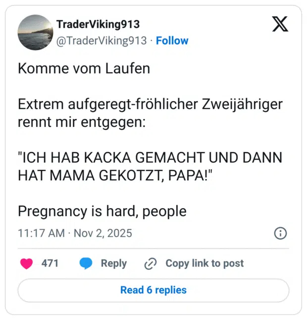 Komme vom Laufen Extrem aufgeregt-fröhlicher Zweijähriger rennt mir entgegen: "ICH HAB KACKA GEMACHT UND DANN HAT MAMA GEKOTZT, PAPA!" Pregnancy is hard, people