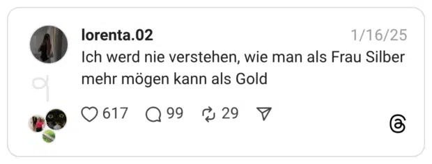 Ich werd nie verstehen, wie man als Frau Silber mehr mögen kann als Gold