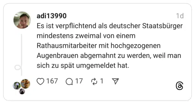s ist verpflichtend als deutscher Staatsbürger mindestens zweimal von einem Rathausmitarbeiter mit hochgezogenen Augenbrauen abgemahnt zu werden, weil man sich zu spät umgemeldet hat.