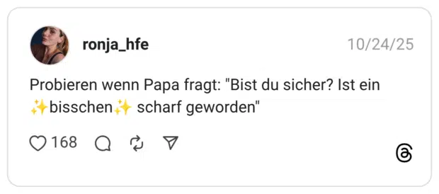 Probieren wenn Papa fragt: "Bist du sicher? Ist ein +r bisschen it scharf geworden" 1