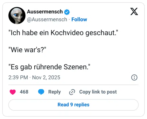 "Ich habe ein Kochvideo geschaut." "Wie war's?" "Es gab rührende Szenen."