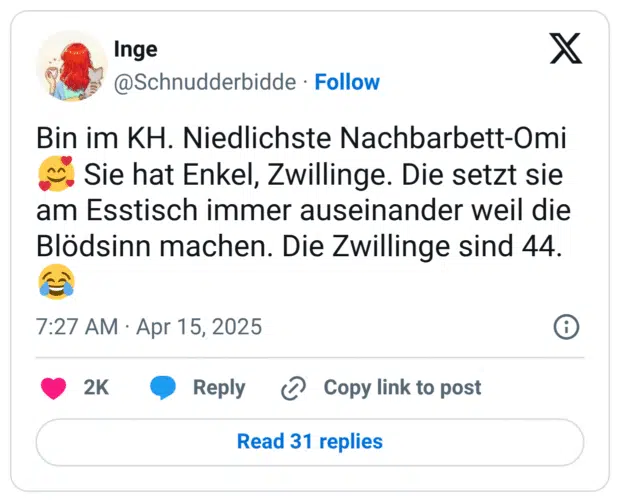 Bin im KH. Niedlichste Nachbarbett-Omi🥰 Sie hat Enkel, Zwillinge. Die setzt sie am Esstisch immer auseinander weil die Blödsinn machen. Die Zwillinge sind 44.😂
