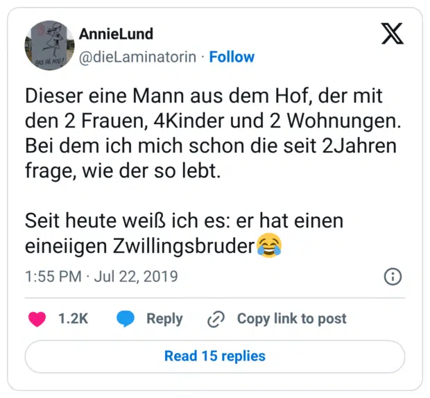 Dieser eine Mann aus dem Hof, der mit den 2 Frauen, 4Kinder und 2 Wohnungen. Bei dem ich mich schon die seit 2Jahren frage, wie der so lebt. Seit heute weiß ich es: er hat einen eineiigen Zwillingsbruder😂