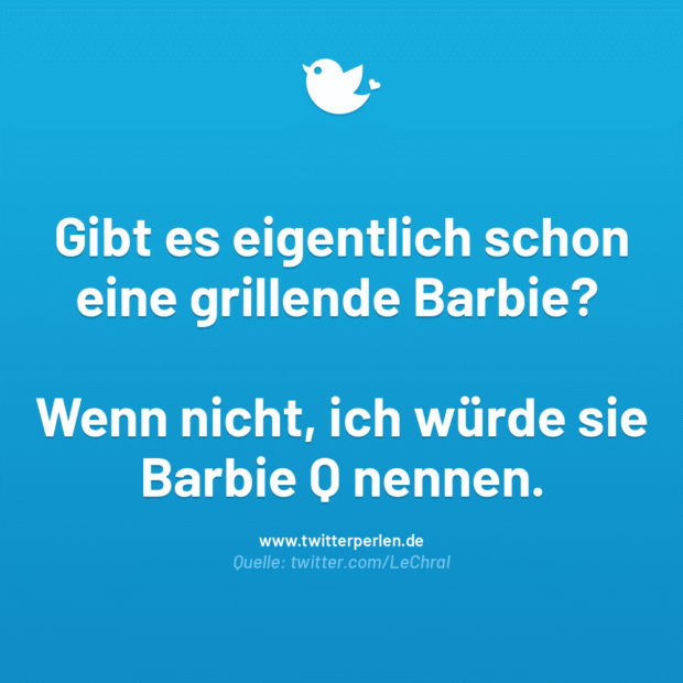 Gibt es eigentlich schon eine grillende Barbie?
Wenn nicht, ich würde sie Barbie Q nennen.