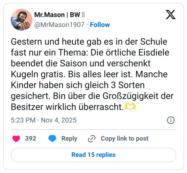 Gestern und heute gab es in der Schule fast nur ein Thema: Die örtliche Eisdiele beendet die Saison und verschenkt Kugeln gratis. Bis alles leer ist. Manche Kinder haben sich gleich 3 Sorten gesichert. Bin über die Großzügigkeit der Besitzer wirklich überrascht.🫶