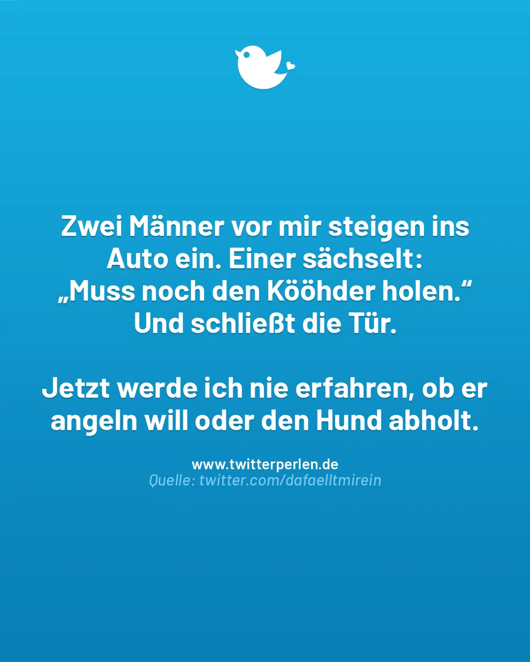 Zwei Männer vor mir steigen ins Auto ein. Einer sächselt:
„Muss noch den Kööhder holen.“
Und schließt die Tür.
Jetzt werde ich nie erfahren, ob er angeln will oder den Hund abholt.