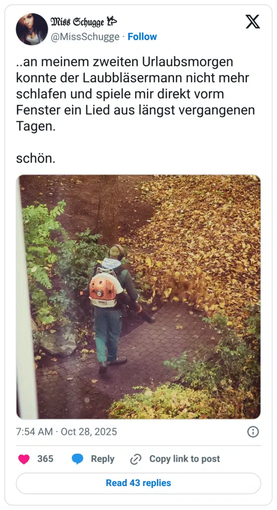 .an meinem zweiten Urlaubsmorgen konnte der Laubbläsermann nicht mehr schlafen und spiele mir direkt vorm Fenster ein Lied aus längst vergangenen Tagen. schön.