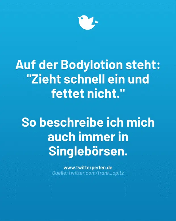 Auf der Bodylotion steht: „Zieht schnell ein und fettet nicht.“
So beschreibe ich mich auch immer in Singlebörsen.