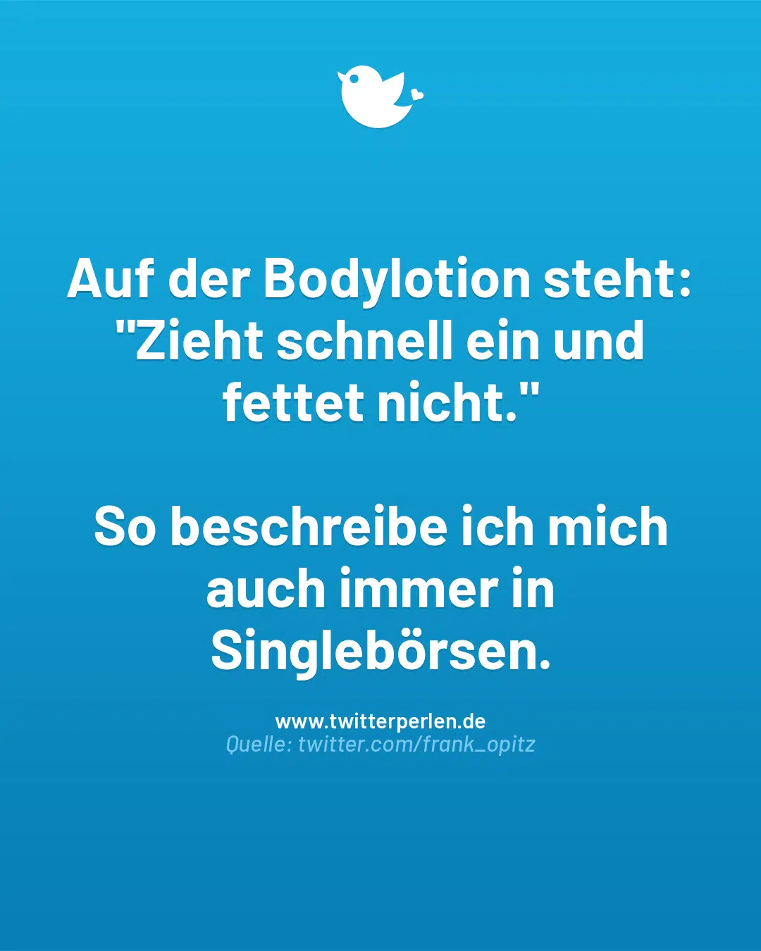 Auf der Bodylotion steht: „Zieht schnell ein und fettet nicht.“
So beschreibe ich mich auch immer in Singlebörsen.