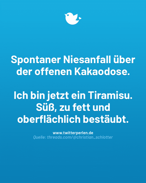 Spontaner Niesanfall über der offenen Kakaodose.
Ich bin jetzt ein Tiramisu. Süß, zu fett und oberflächlich bestäubt.