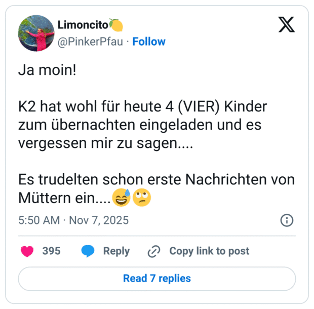 Ja moin! K2 hat wohl für heute 4 (VIER) Kinder zum übernachten eingeladen und es vergessen mir zu sagen.... Es trudelten schon erste Nachrichten von Müttern ein....😅🙄